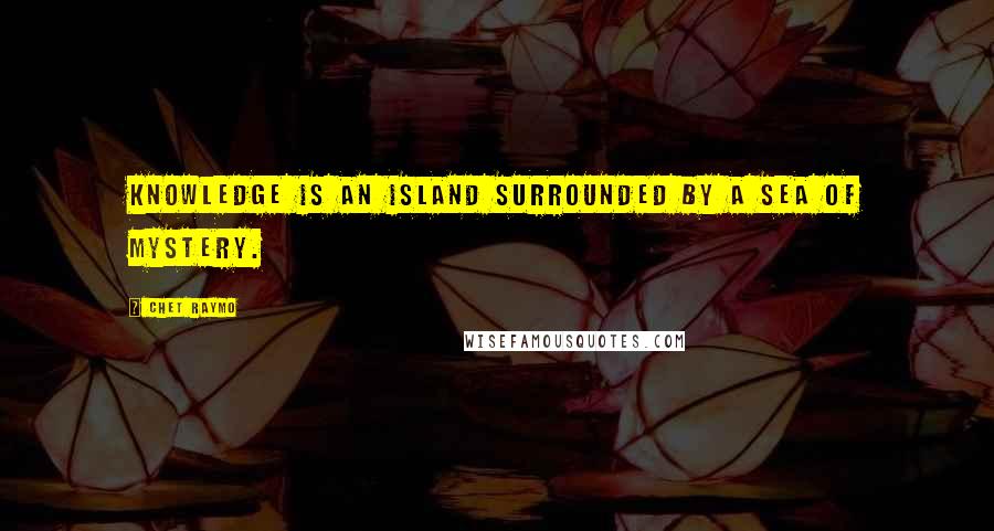 Chet Raymo Quotes: Knowledge is an island surrounded by a sea of mystery.