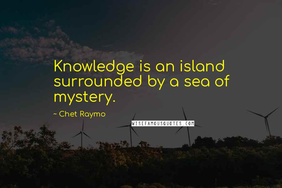 Chet Raymo Quotes: Knowledge is an island surrounded by a sea of mystery.
