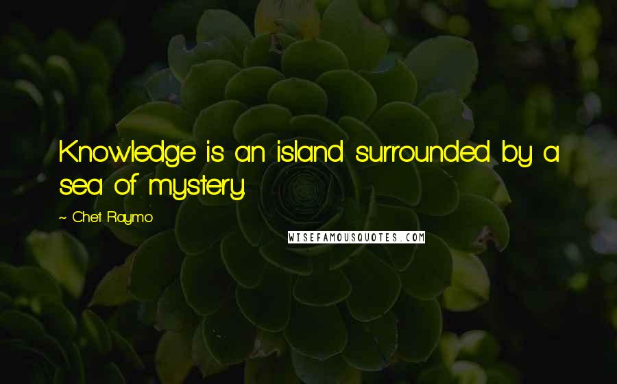 Chet Raymo Quotes: Knowledge is an island surrounded by a sea of mystery.