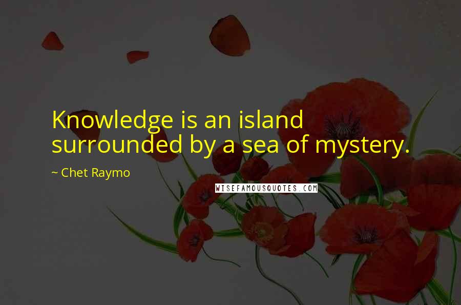 Chet Raymo Quotes: Knowledge is an island surrounded by a sea of mystery.