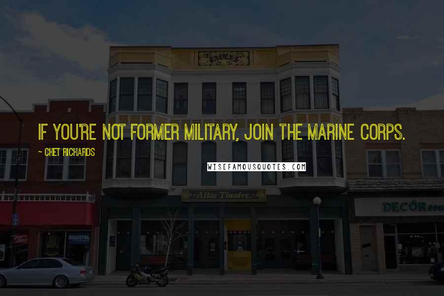 Chet Richards Quotes: If you're not former military, join the Marine Corps.