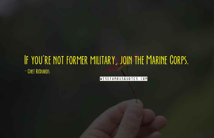 Chet Richards Quotes: If you're not former military, join the Marine Corps.