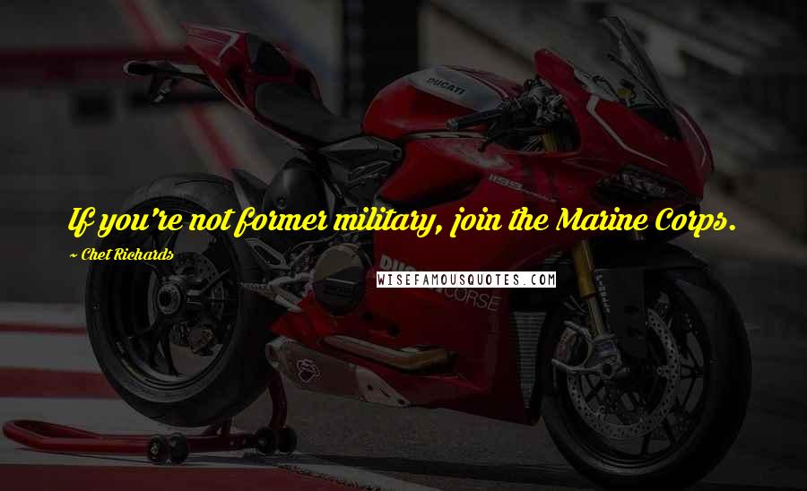 Chet Richards Quotes: If you're not former military, join the Marine Corps.