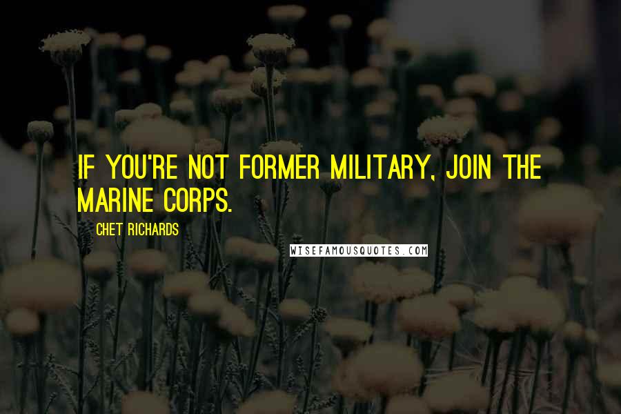Chet Richards Quotes: If you're not former military, join the Marine Corps.