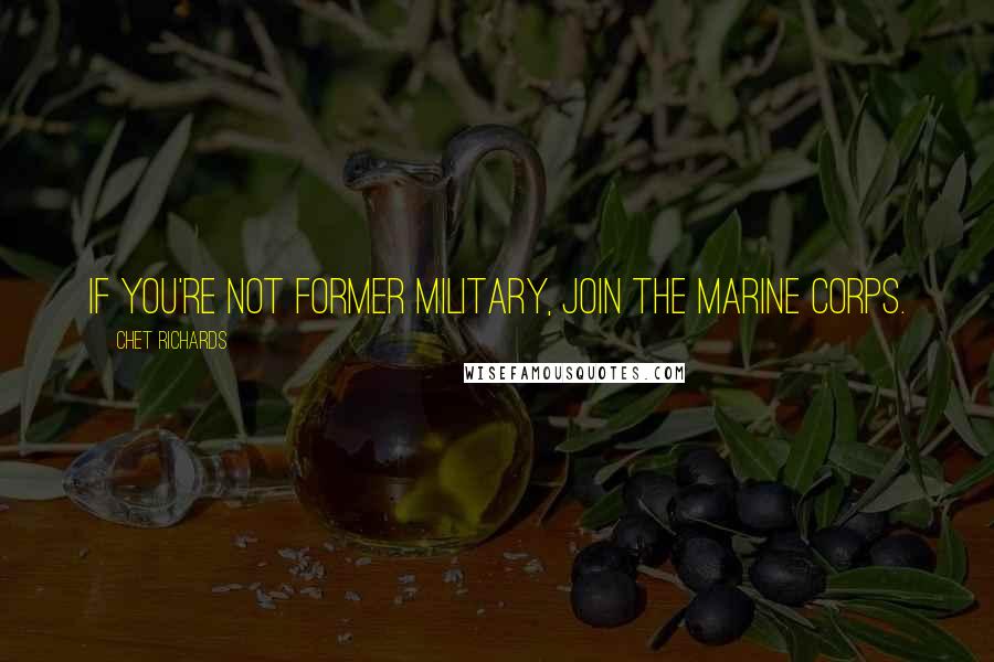Chet Richards Quotes: If you're not former military, join the Marine Corps.
