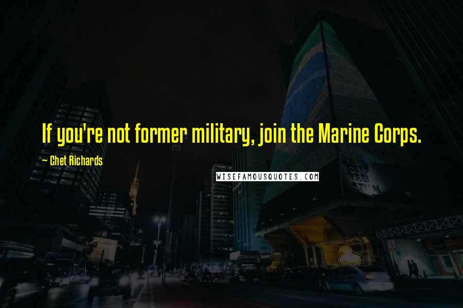 Chet Richards Quotes: If you're not former military, join the Marine Corps.