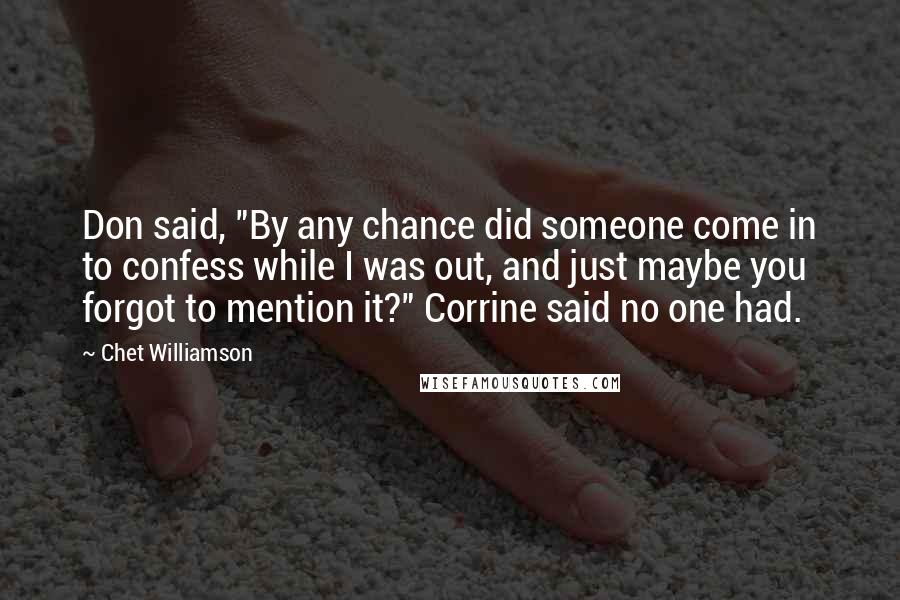 Chet Williamson Quotes: Don said, "By any chance did someone come in to confess while I was out, and just maybe you forgot to mention it?" Corrine said no one had.