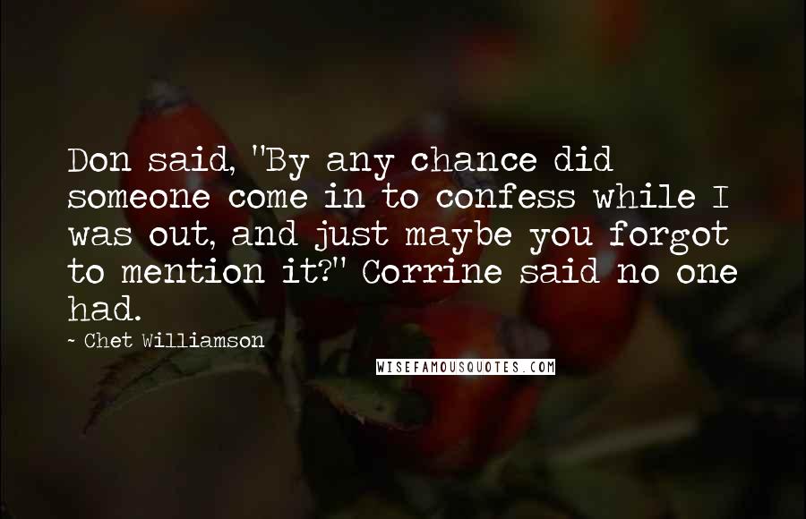 Chet Williamson Quotes: Don said, "By any chance did someone come in to confess while I was out, and just maybe you forgot to mention it?" Corrine said no one had.