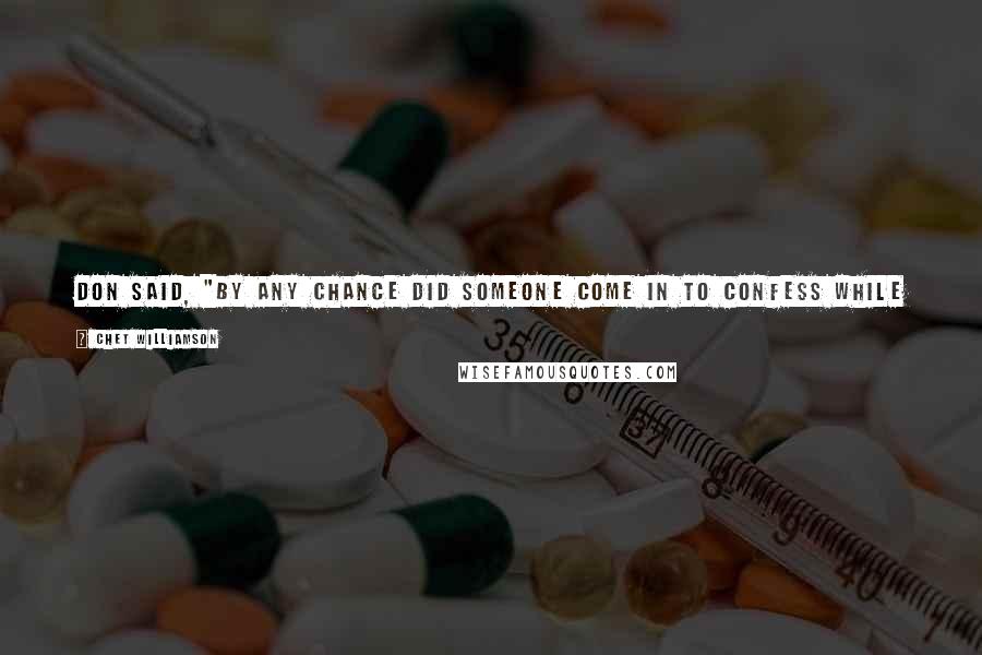 Chet Williamson Quotes: Don said, "By any chance did someone come in to confess while I was out, and just maybe you forgot to mention it?" Corrine said no one had.