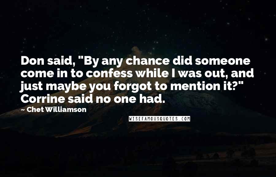 Chet Williamson Quotes: Don said, "By any chance did someone come in to confess while I was out, and just maybe you forgot to mention it?" Corrine said no one had.