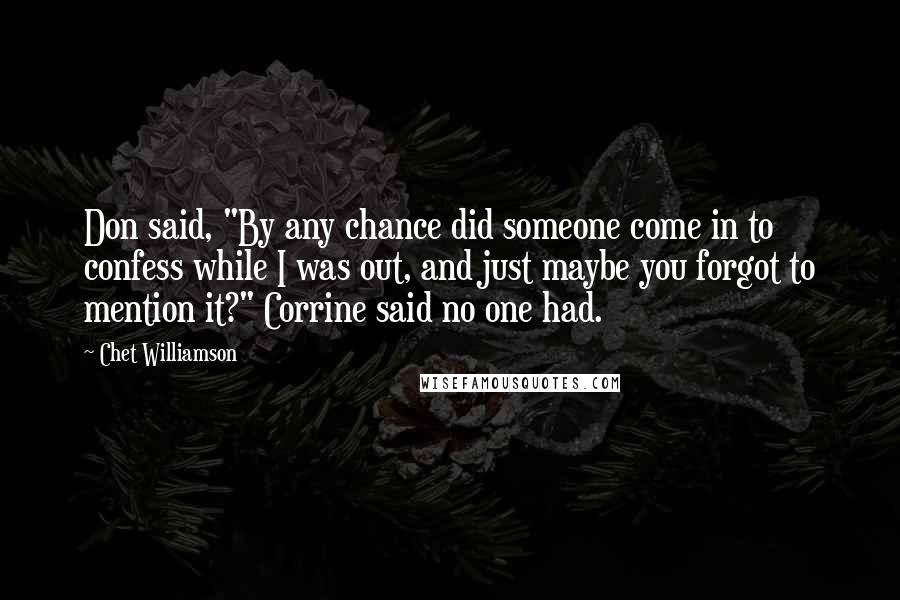 Chet Williamson Quotes: Don said, "By any chance did someone come in to confess while I was out, and just maybe you forgot to mention it?" Corrine said no one had.