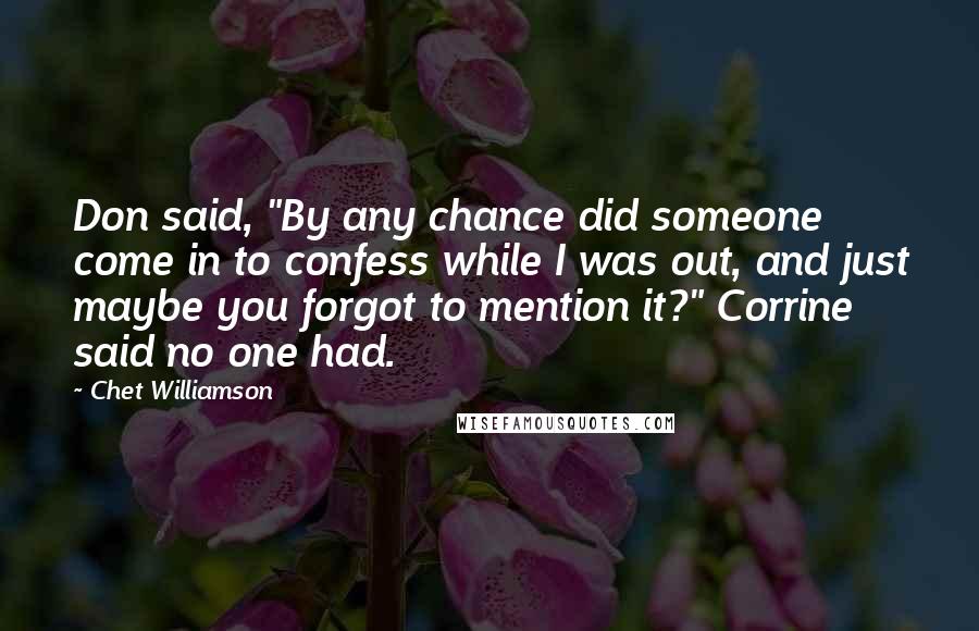 Chet Williamson Quotes: Don said, "By any chance did someone come in to confess while I was out, and just maybe you forgot to mention it?" Corrine said no one had.