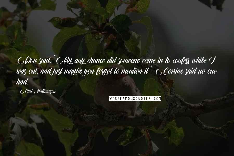 Chet Williamson Quotes: Don said, "By any chance did someone come in to confess while I was out, and just maybe you forgot to mention it?" Corrine said no one had.