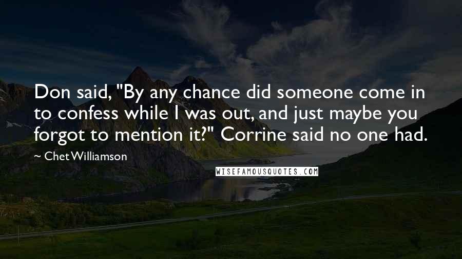 Chet Williamson Quotes: Don said, "By any chance did someone come in to confess while I was out, and just maybe you forgot to mention it?" Corrine said no one had.