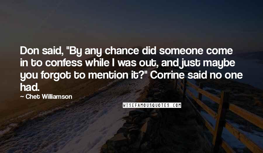 Chet Williamson Quotes: Don said, "By any chance did someone come in to confess while I was out, and just maybe you forgot to mention it?" Corrine said no one had.