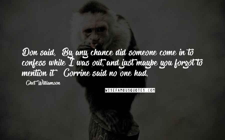 Chet Williamson Quotes: Don said, "By any chance did someone come in to confess while I was out, and just maybe you forgot to mention it?" Corrine said no one had.