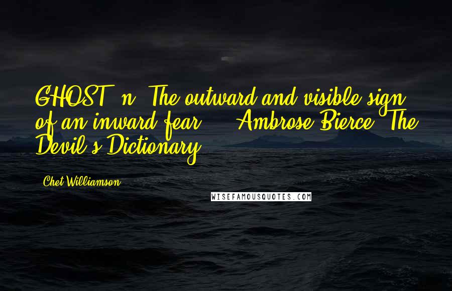 Chet Williamson Quotes: GHOST, n. The outward and visible sign of an inward fear. - Ambrose Bierce, The Devil's Dictionary