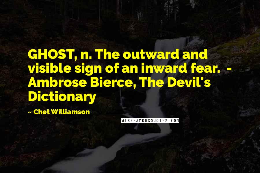 Chet Williamson Quotes: GHOST, n. The outward and visible sign of an inward fear. - Ambrose Bierce, The Devil's Dictionary