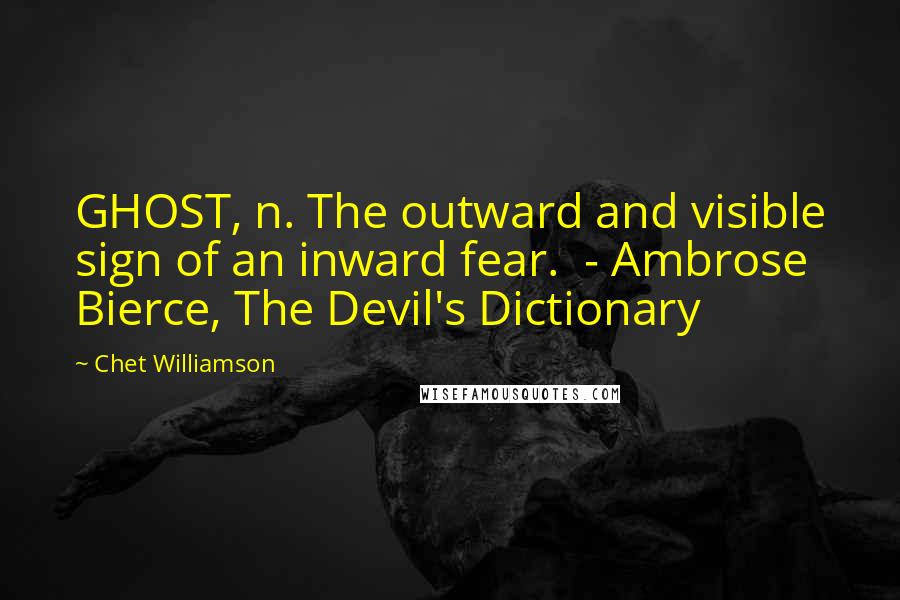 Chet Williamson Quotes: GHOST, n. The outward and visible sign of an inward fear. - Ambrose Bierce, The Devil's Dictionary