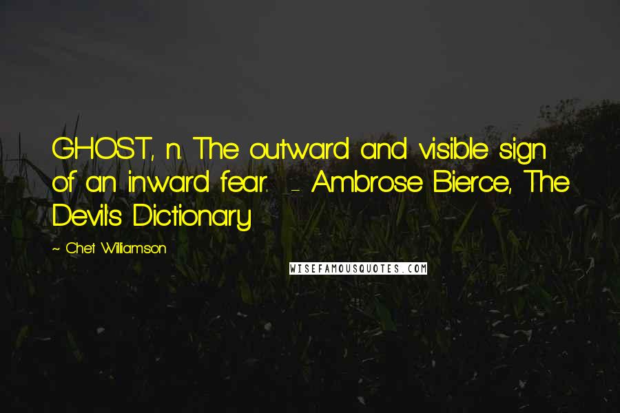 Chet Williamson Quotes: GHOST, n. The outward and visible sign of an inward fear. - Ambrose Bierce, The Devil's Dictionary