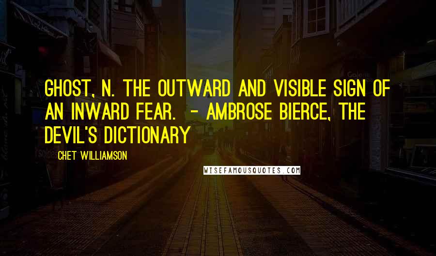 Chet Williamson Quotes: GHOST, n. The outward and visible sign of an inward fear. - Ambrose Bierce, The Devil's Dictionary