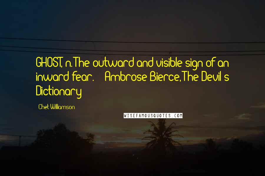 Chet Williamson Quotes: GHOST, n. The outward and visible sign of an inward fear. - Ambrose Bierce, The Devil's Dictionary