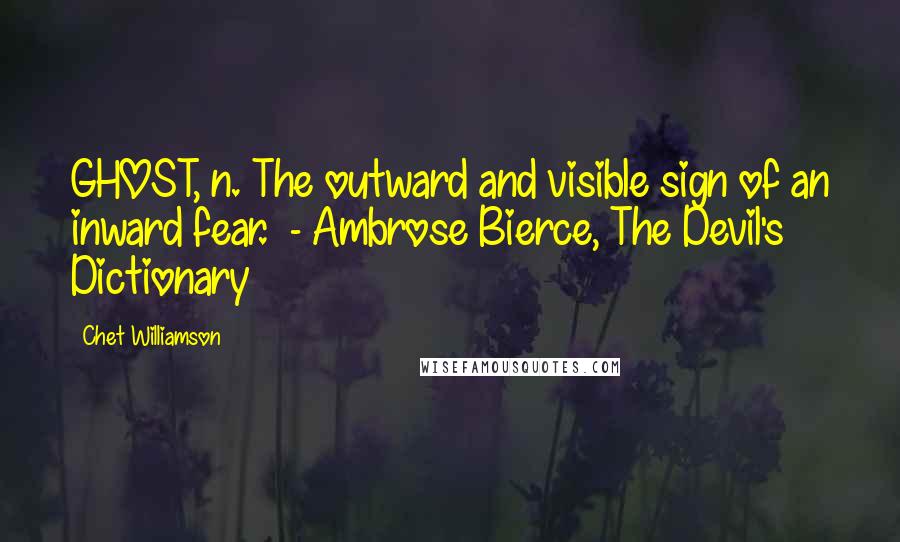 Chet Williamson Quotes: GHOST, n. The outward and visible sign of an inward fear. - Ambrose Bierce, The Devil's Dictionary