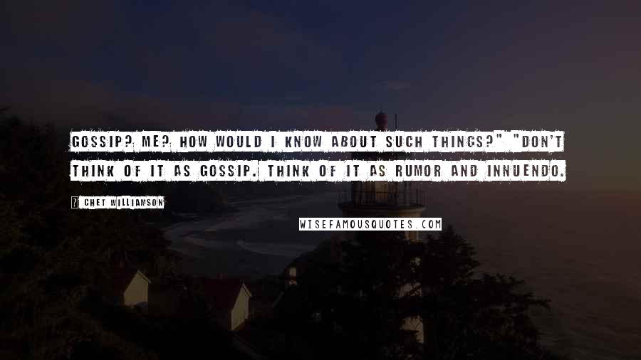 Chet Williamson Quotes: Gossip? Me? How would I know about such things?" "Don't think of it as gossip. Think of it as rumor and innuendo.