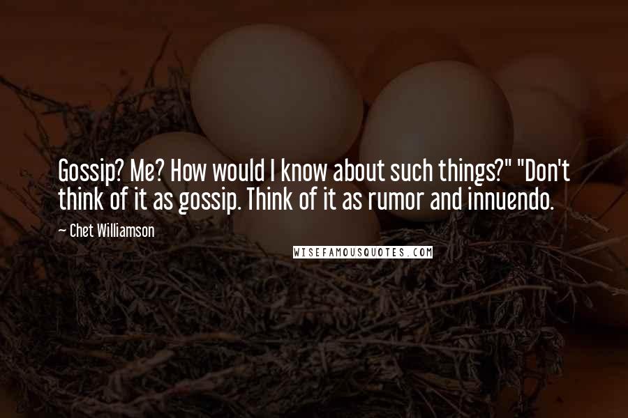 Chet Williamson Quotes: Gossip? Me? How would I know about such things?" "Don't think of it as gossip. Think of it as rumor and innuendo.