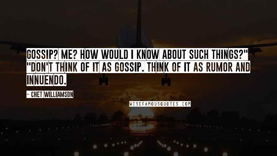 Chet Williamson Quotes: Gossip? Me? How would I know about such things?" "Don't think of it as gossip. Think of it as rumor and innuendo.