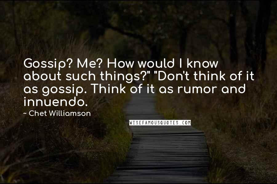 Chet Williamson Quotes: Gossip? Me? How would I know about such things?" "Don't think of it as gossip. Think of it as rumor and innuendo.