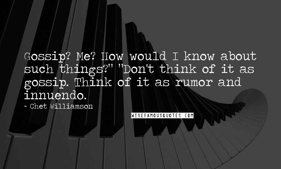 Chet Williamson Quotes: Gossip? Me? How would I know about such things?" "Don't think of it as gossip. Think of it as rumor and innuendo.