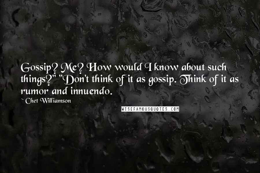 Chet Williamson Quotes: Gossip? Me? How would I know about such things?" "Don't think of it as gossip. Think of it as rumor and innuendo.