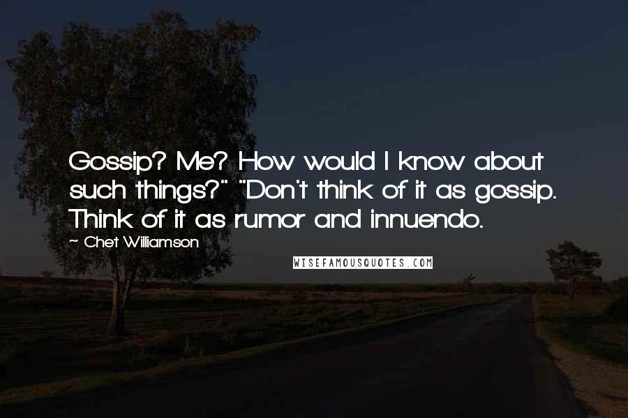 Chet Williamson Quotes: Gossip? Me? How would I know about such things?" "Don't think of it as gossip. Think of it as rumor and innuendo.