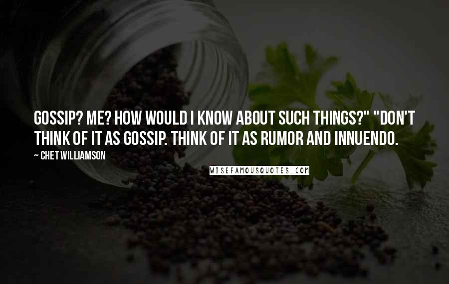 Chet Williamson Quotes: Gossip? Me? How would I know about such things?" "Don't think of it as gossip. Think of it as rumor and innuendo.