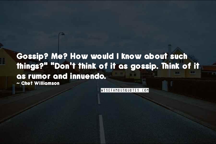 Chet Williamson Quotes: Gossip? Me? How would I know about such things?" "Don't think of it as gossip. Think of it as rumor and innuendo.