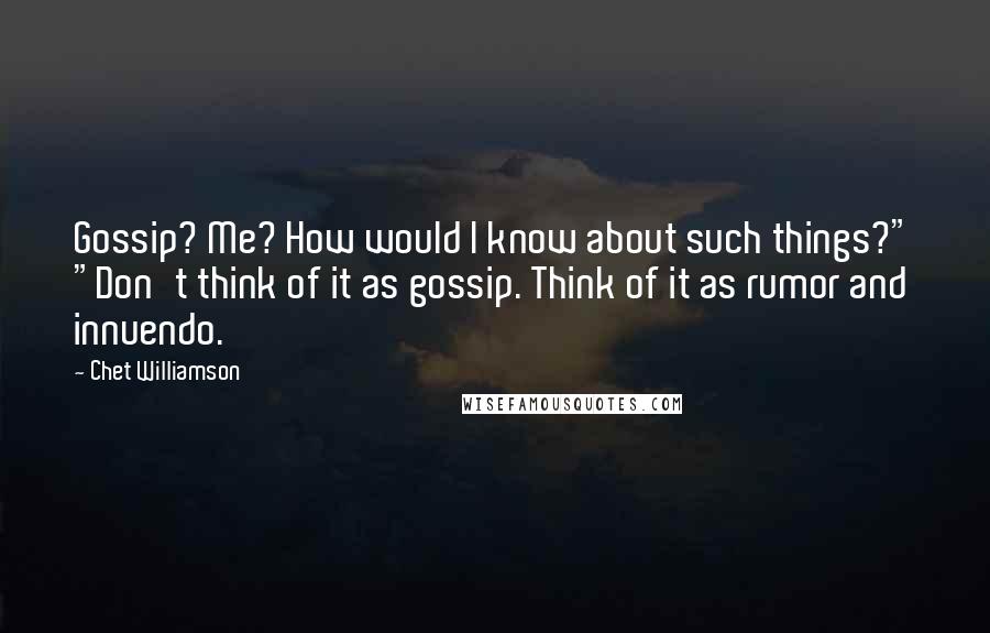 Chet Williamson Quotes: Gossip? Me? How would I know about such things?" "Don't think of it as gossip. Think of it as rumor and innuendo.