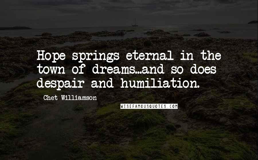 Chet Williamson Quotes: Hope springs eternal in the town of dreams...and so does despair and humiliation.