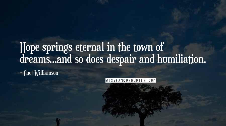 Chet Williamson Quotes: Hope springs eternal in the town of dreams...and so does despair and humiliation.