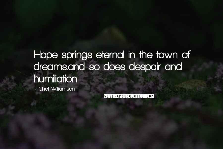 Chet Williamson Quotes: Hope springs eternal in the town of dreams...and so does despair and humiliation.