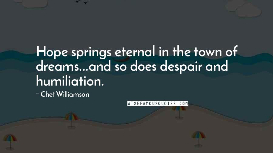 Chet Williamson Quotes: Hope springs eternal in the town of dreams...and so does despair and humiliation.