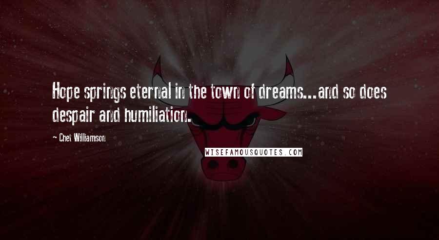 Chet Williamson Quotes: Hope springs eternal in the town of dreams...and so does despair and humiliation.