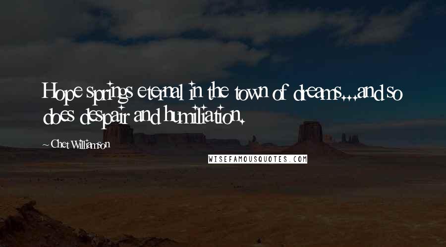 Chet Williamson Quotes: Hope springs eternal in the town of dreams...and so does despair and humiliation.