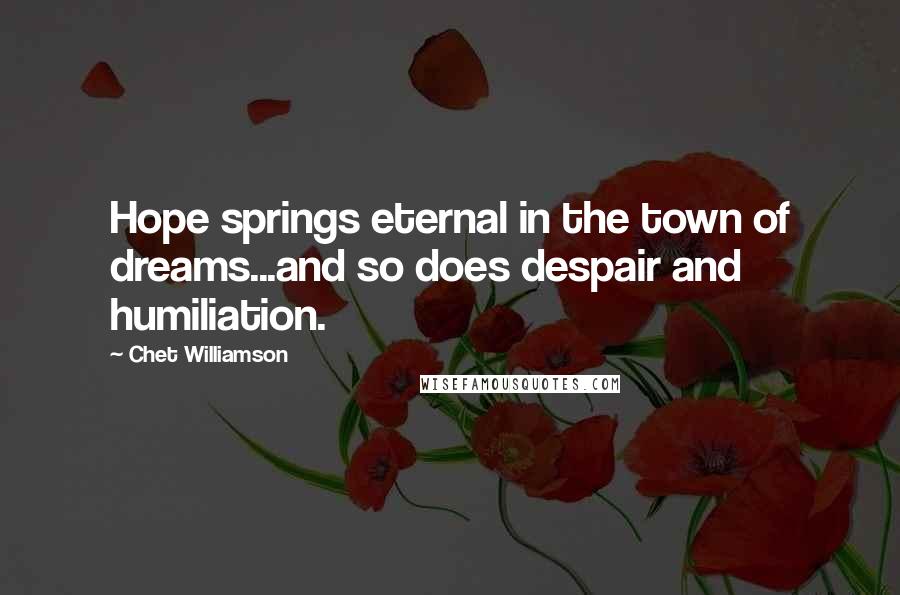 Chet Williamson Quotes: Hope springs eternal in the town of dreams...and so does despair and humiliation.