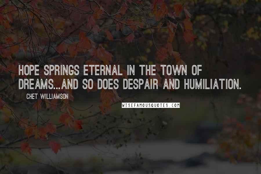 Chet Williamson Quotes: Hope springs eternal in the town of dreams...and so does despair and humiliation.