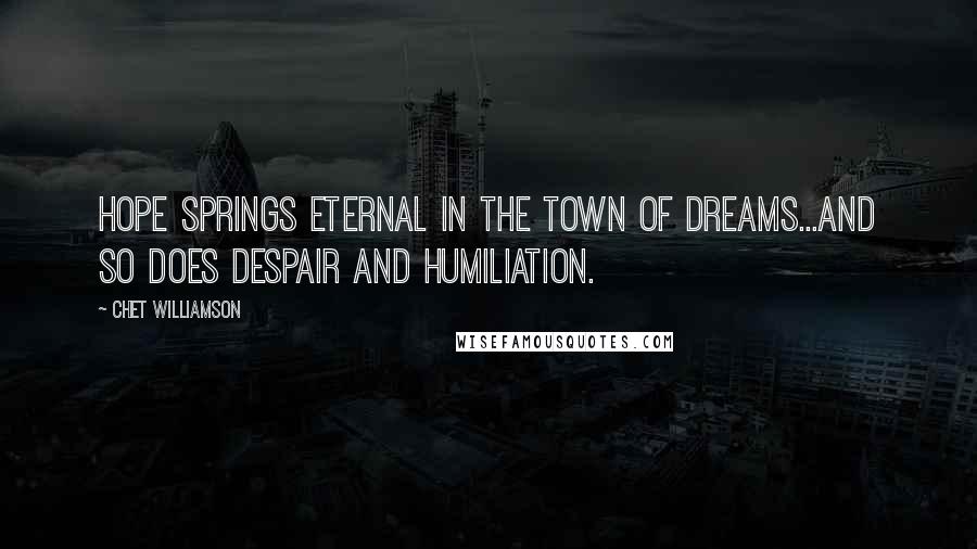 Chet Williamson Quotes: Hope springs eternal in the town of dreams...and so does despair and humiliation.