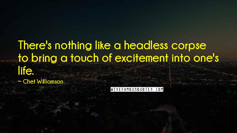 Chet Williamson Quotes: There's nothing like a headless corpse to bring a touch of excitement into one's life.