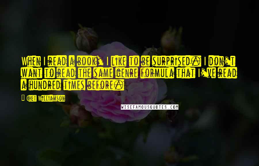 Chet Williamson Quotes: When I read a book, I like to be surprised. I don't want to read the same genre formula that I've read a hundred times before.