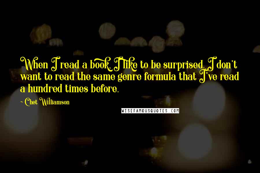 Chet Williamson Quotes: When I read a book, I like to be surprised. I don't want to read the same genre formula that I've read a hundred times before.