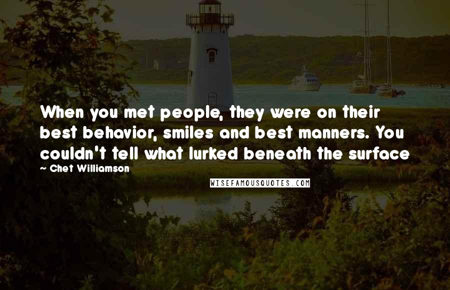 Chet Williamson Quotes: When you met people, they were on their best behavior, smiles and best manners. You couldn't tell what lurked beneath the surface